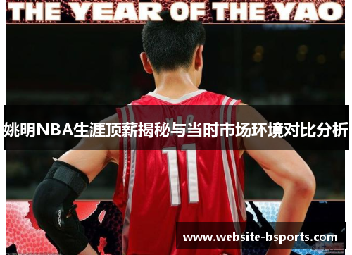 姚明NBA生涯顶薪揭秘与当时市场环境对比分析