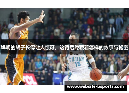 姚明的胡子长得让人惊讶，这背后隐藏着怎样的故事与秘密