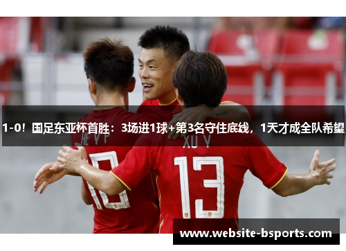 1-0！国足东亚杯首胜：3场进1球+第3名守住底线，1天才成全队希望